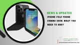 iPhone Fold Phone Coming Soon: What You Need to Know?